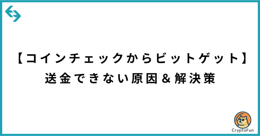 【コインチェックからビットゲット】送金できない原因と解決策