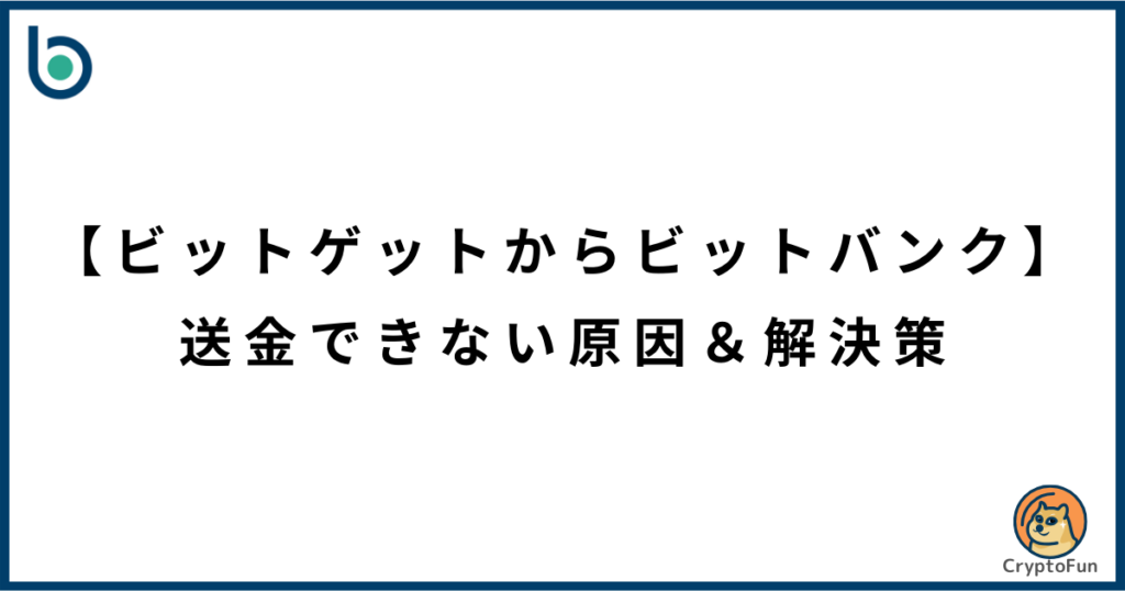 【ビットゲットからビットバンク】送金できない原因と解決策