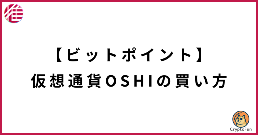 【ビットポイント】仮想通貨OSHI（Oshi Token）の買い方